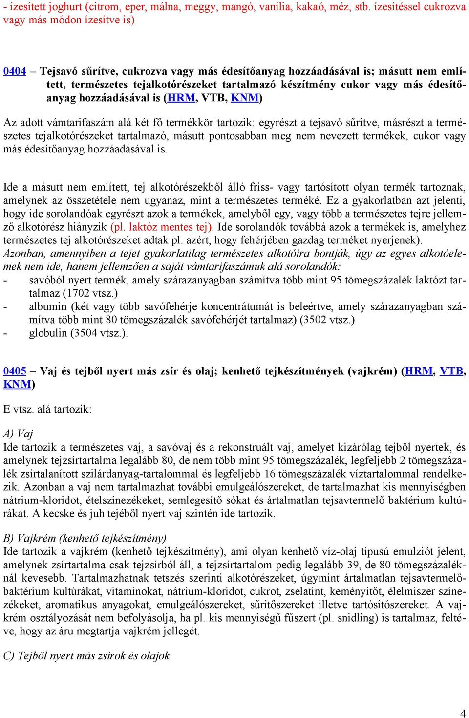 vagy más édesítőanyag hozzáadásával is (HRM, VTB, KNM) Az adott vámtarifaszám alá két fő termékkör tartozik: egyrészt a tejsavó sűrítve, másrészt a természetes tejalkotórészeket tartalmazó, másutt