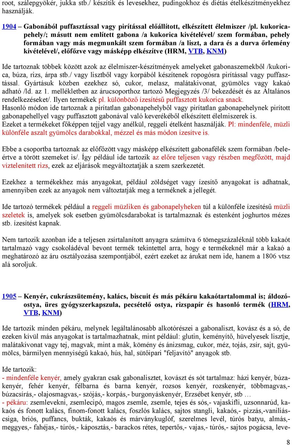 másképp elkészítve (HRM, VTB, KNM) Ide tartoznak többek között azok az élelmiszer-készítmények amelyeket gabonaszemekből /kukorica, búza, rizs, árpa stb.