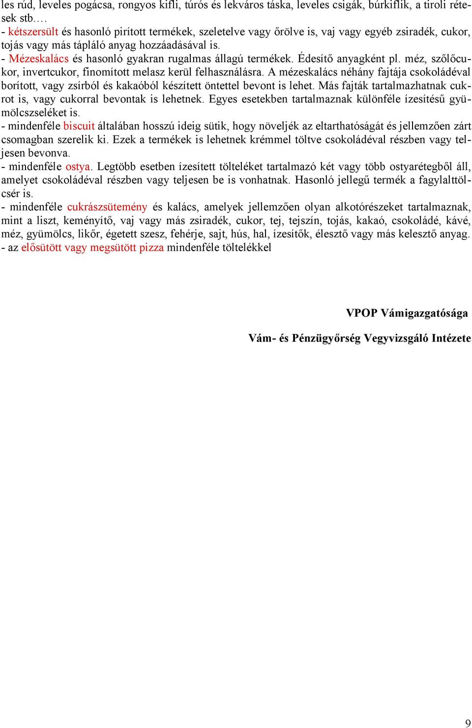 - Mézeskalács és hasonló gyakran rugalmas állagú termékek. Édesítő anyagként pl. méz, szőlőcukor, invertcukor, finomított melasz kerül felhasználásra.