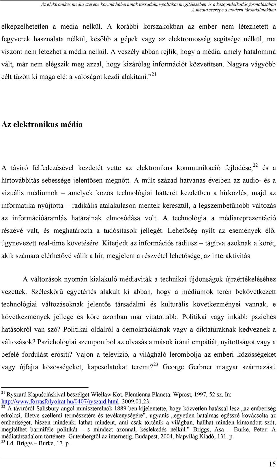 A veszély abban rejlik, hogy a média, amely hatalommá vált, már nem elégszik meg azzal, hogy kizárólag információt közvetítsen. Nagyra vágyóbb célt tűzött ki maga elé: a valóságot kezdi alakítani.