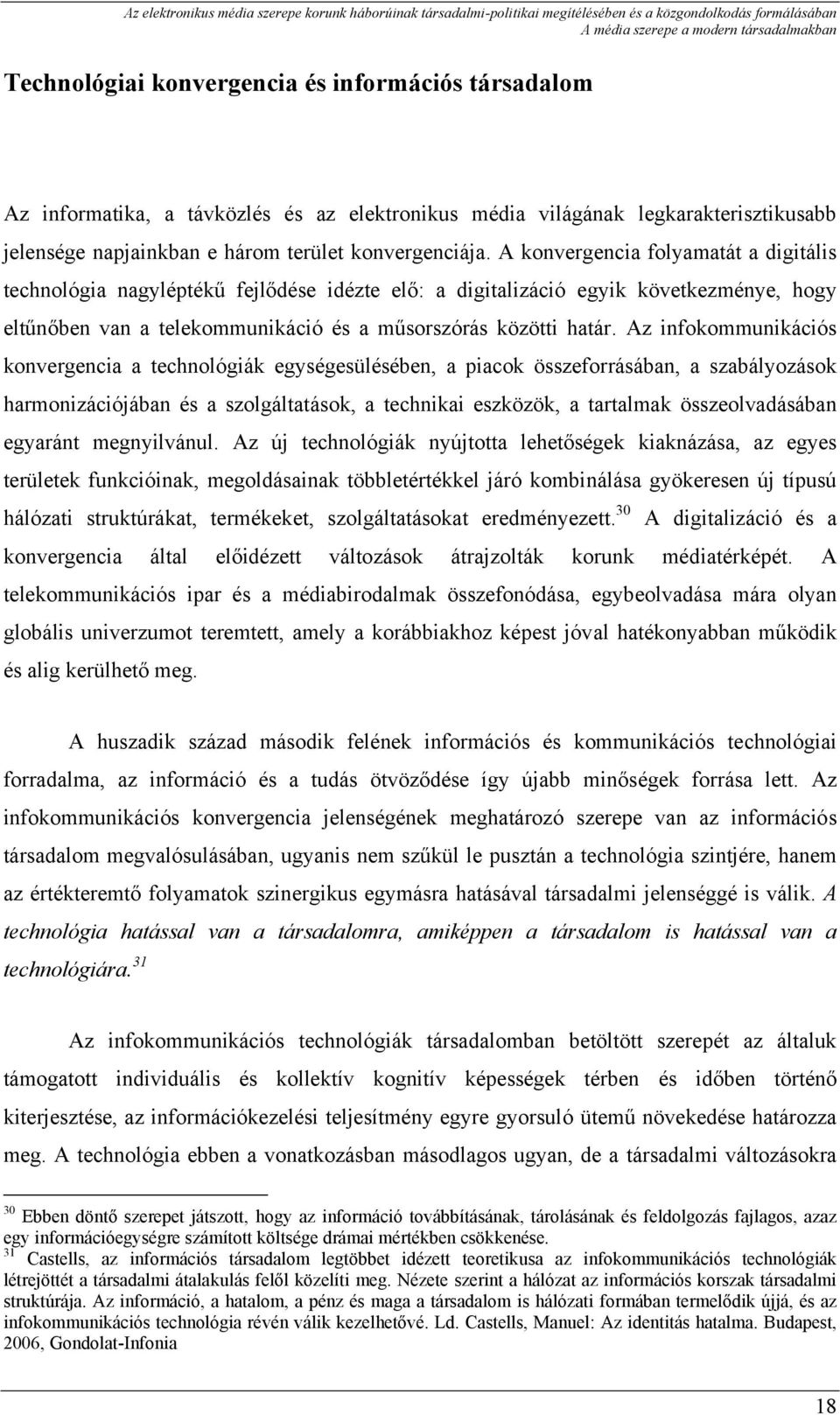 A konvergencia folyamatát a digitális technológia nagyléptékű fejlődése idézte elő: a digitalizáció egyik következménye, hogy eltűnőben van a telekommunikáció és a műsorszórás közötti határ.