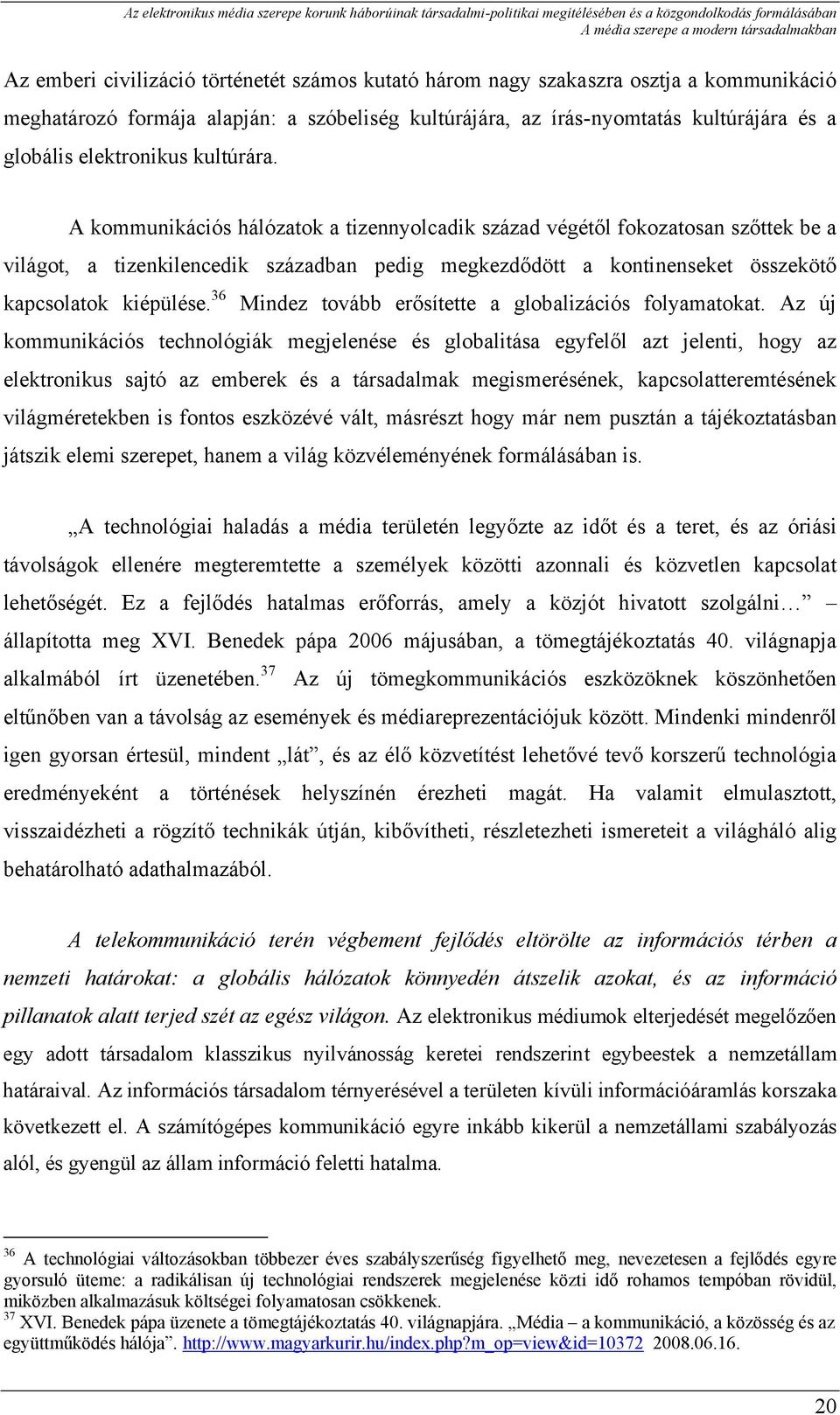 A kommunikációs hálózatok a tizennyolcadik század végétől fokozatosan szőttek be a világot, a tizenkilencedik században pedig megkezdődött a kontinenseket összekötő kapcsolatok kiépülése.