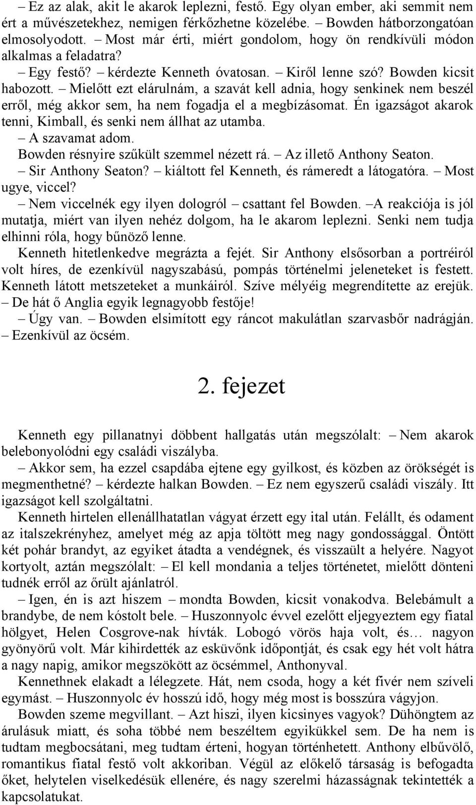 Mielőtt ezt elárulnám, a szavát kell adnia, hogy senkinek nem beszél erről, még akkor sem, ha nem fogadja el a megbízásomat. Én igazságot akarok tenni, Kimball, és senki nem állhat az utamba.