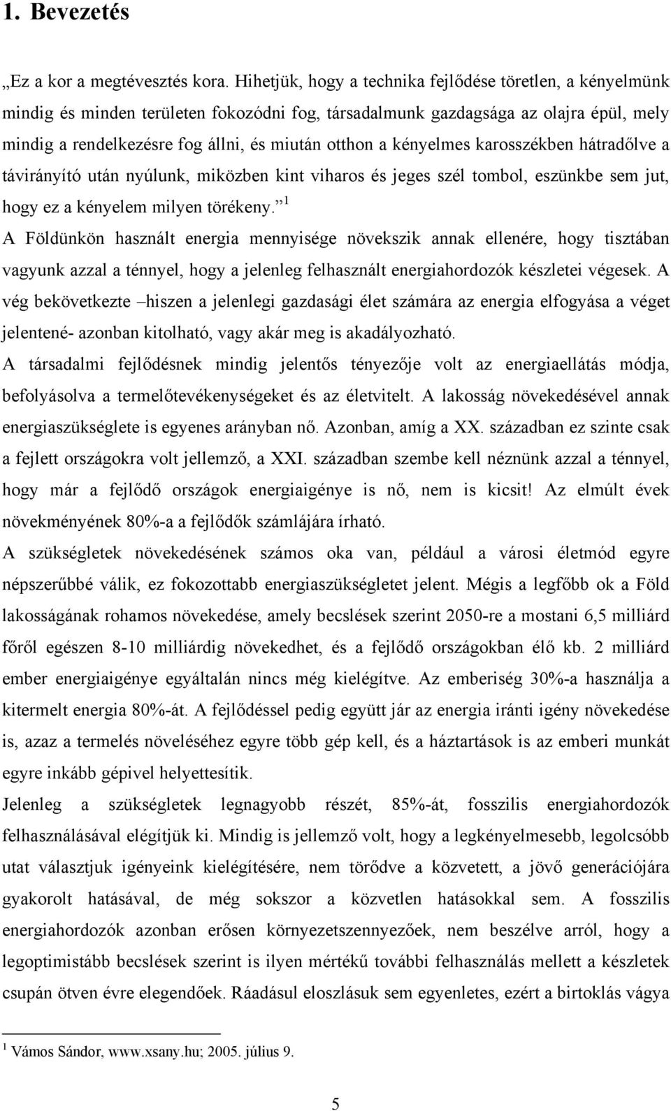 kényelmes karosszékben hátradőlve a távirányító után nyúlunk, miközben kint viharos és jeges szél tombol, eszünkbe sem jut, hogy ez a kényelem milyen törékeny.