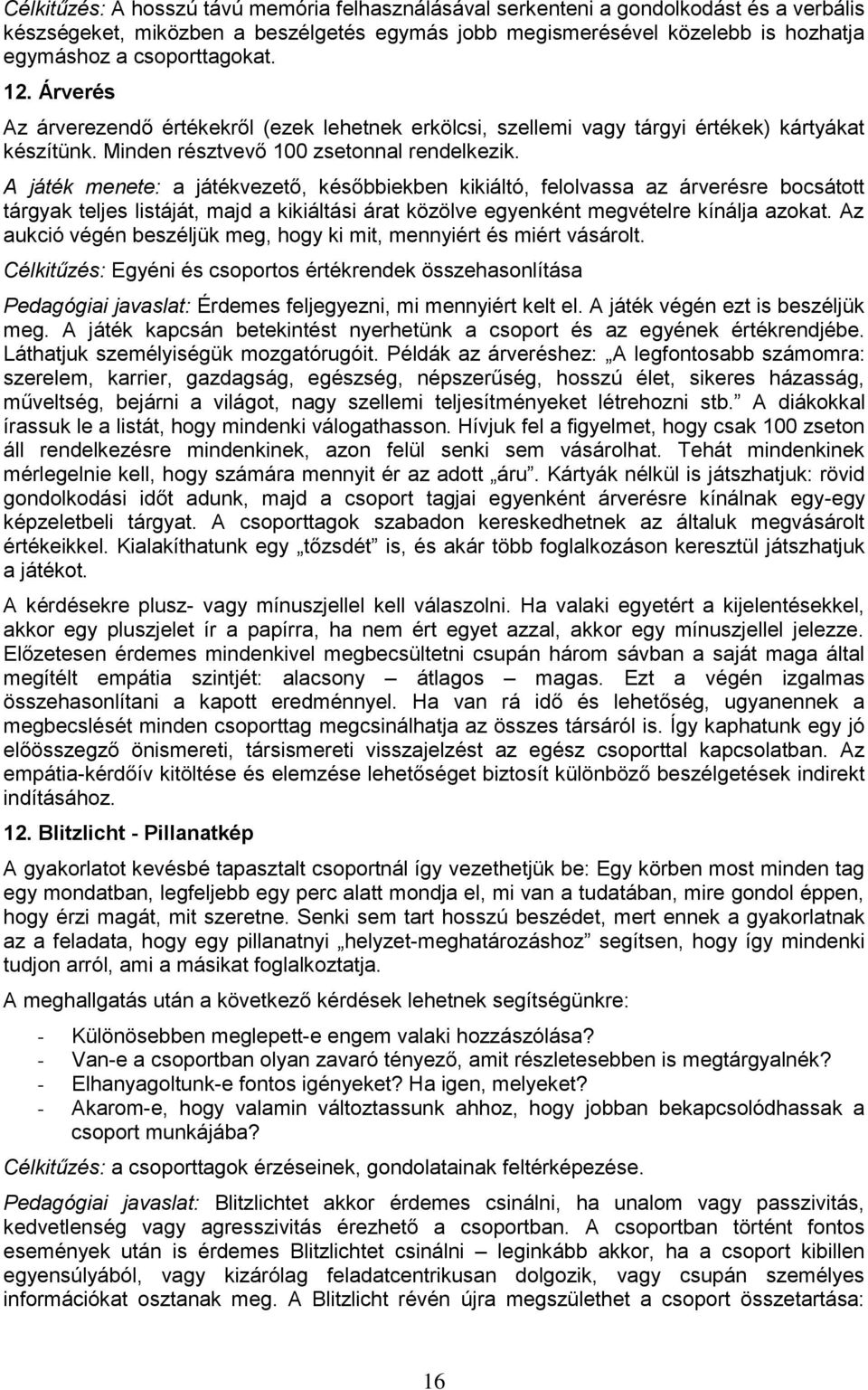 A játék menete: a játékvezető, későbbiekben kikiáltó, felolvassa az árverésre bocsátott tárgyak teljes listáját, majd a kikiáltási árat közölve egyenként megvételre kínálja azokat.