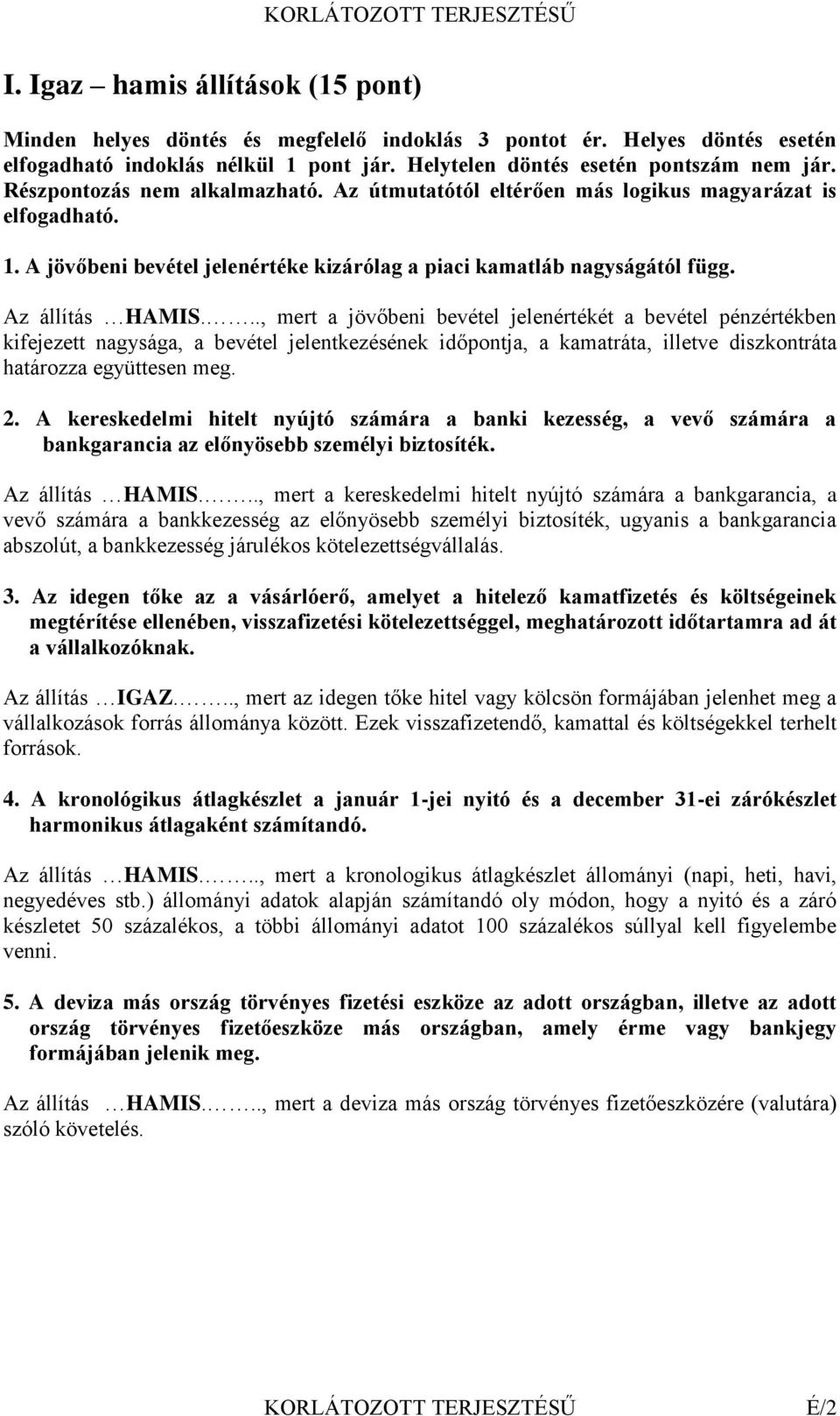 .., mert a jövőbeni bevétel jelenértékét a bevétel pénzértékben kifejezett nagysága, a bevétel jelentkezésének időpontja, a kamatráta, illetve diszkontráta határozza együttesen meg. 2.