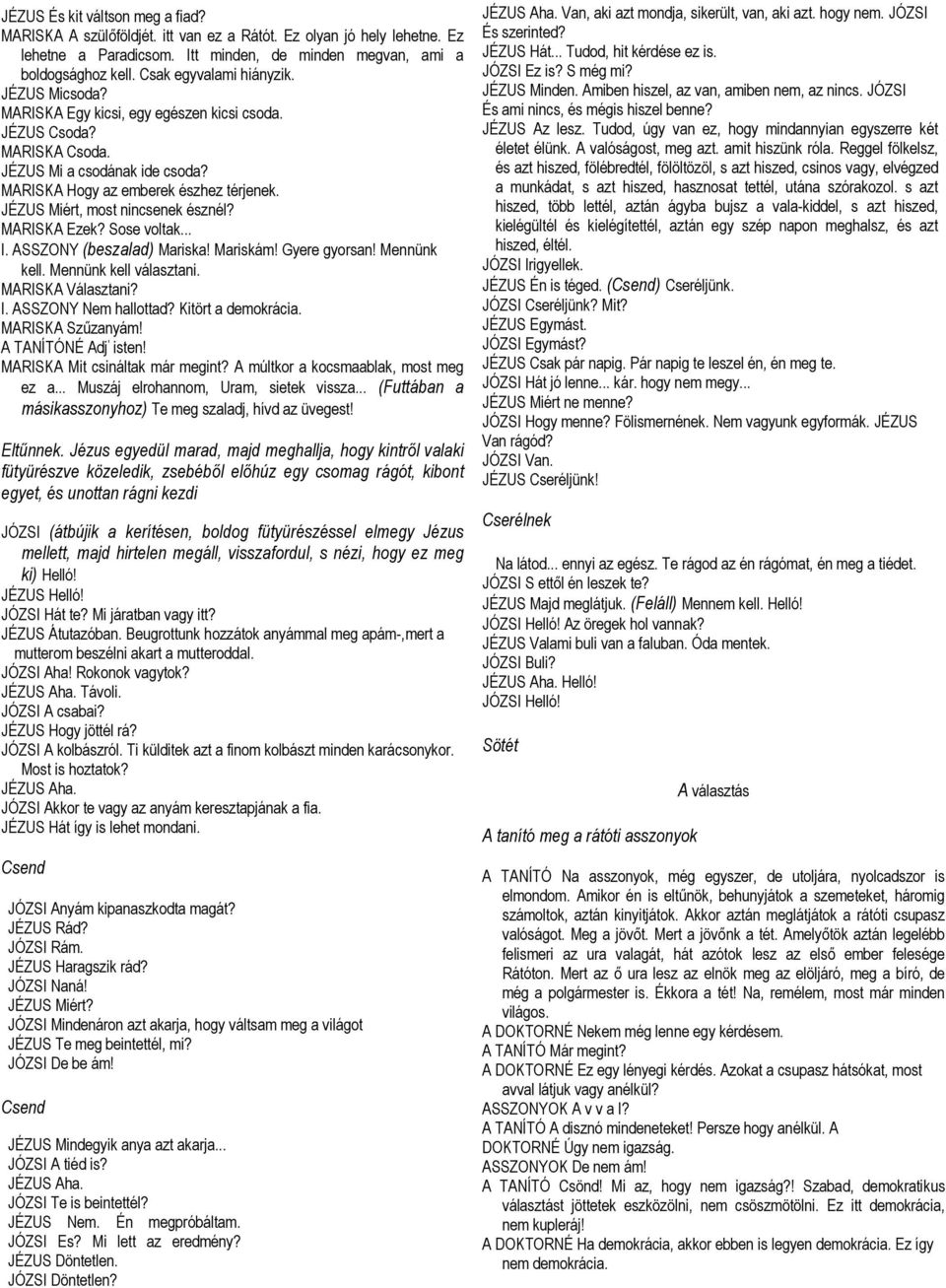 JÉZUS Miért, most nincsenek észnél? MARISKA Ezek? Sose voltak... I. ASSZONY (beszalad) Mariska! Mariskám! Gyere gyorsan! Mennünk kell. Mennünk kell választani. MARISKA Választani? I. ASSZONY Nem hallottad?
