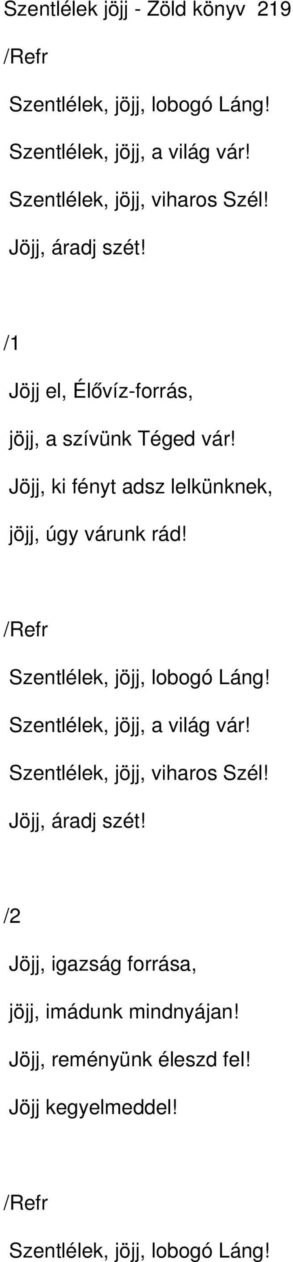 Jöjj, ki fényt adsz lelkünknek, jöjj, úgy várunk rád! Szentlélek, jöjj, lobogó Láng! Szentlélek, jöjj, a világ vár!