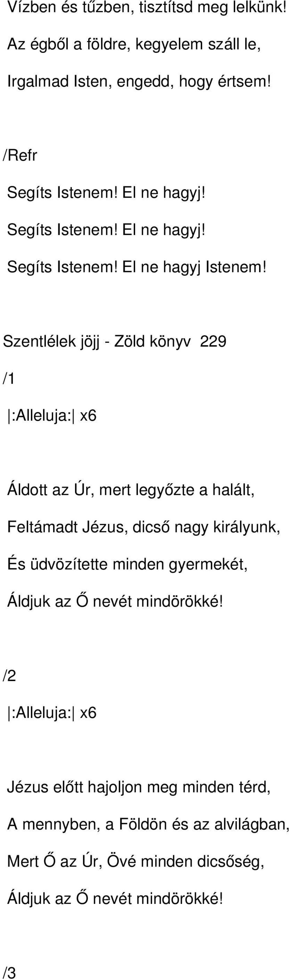 Szentlélek jöjj Zöld könyv 229 :Alleluja: x6 Áldott az Úr, mert legyőzte a halált, Feltámadt Jézus, dicső nagy királyunk, És üdvözítette