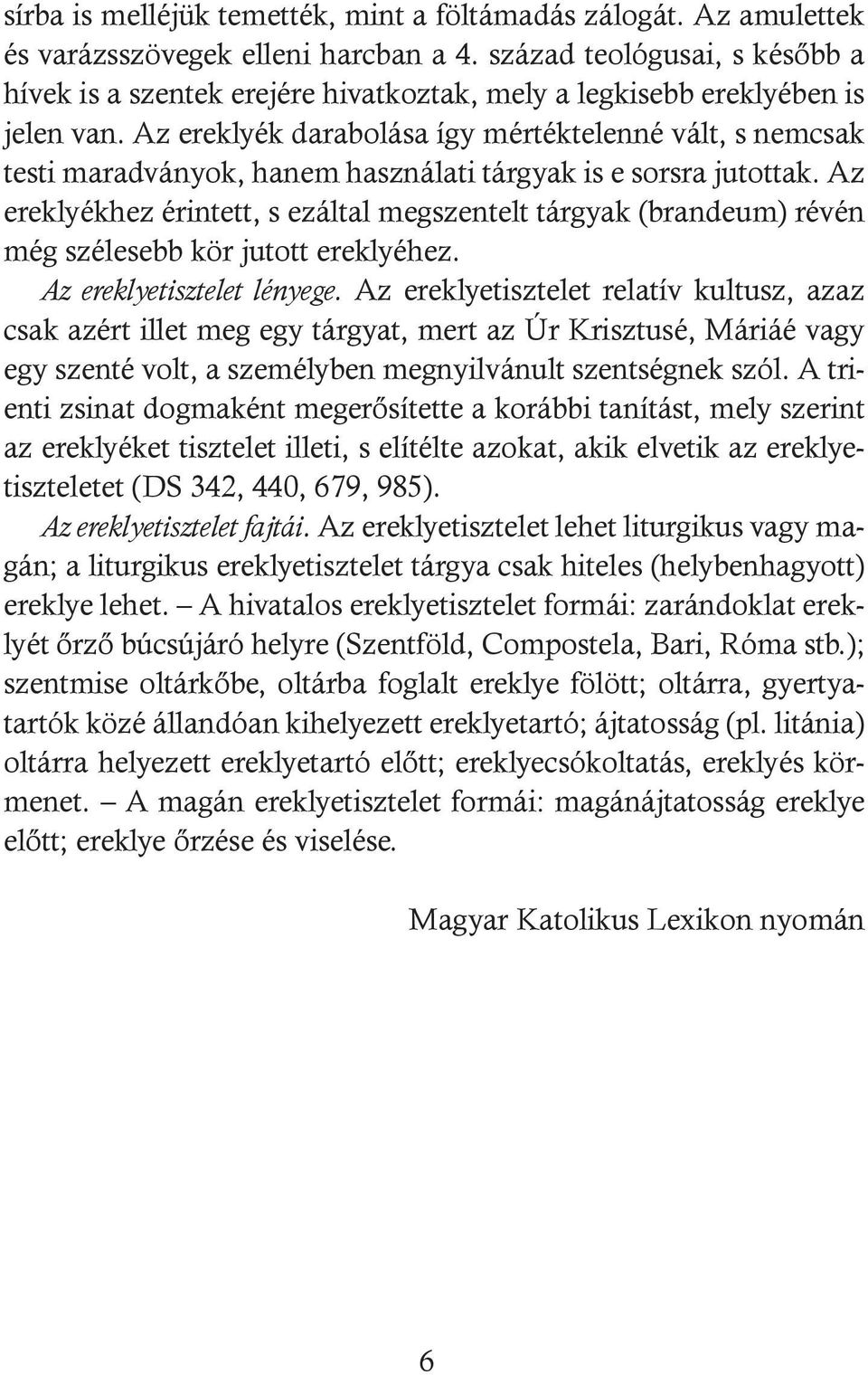 Az ereklyék darabolása így mértéktelenné vált, s nemcsak testi maradványok, hanem használati tárgyak is e sorsra jutottak.