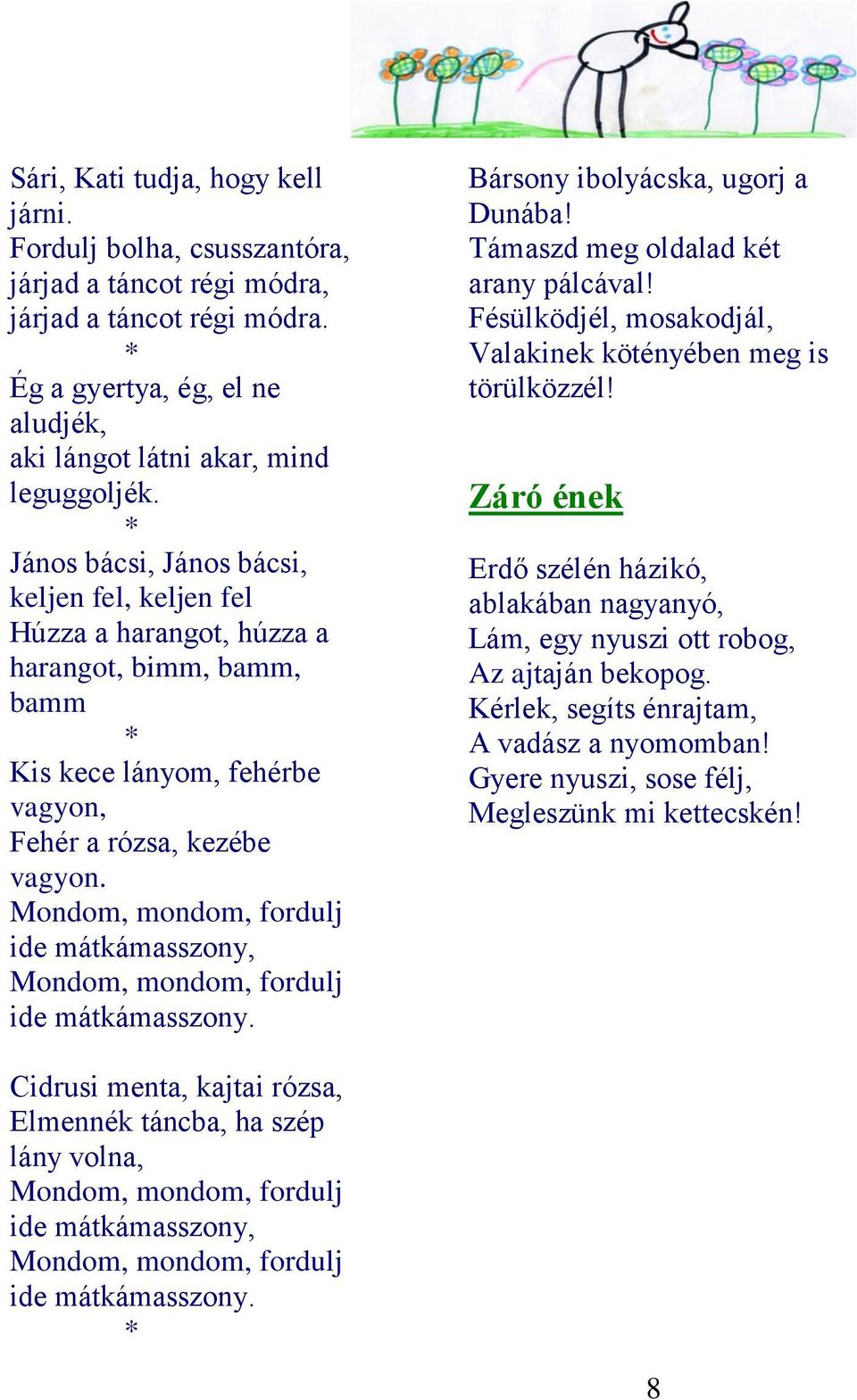 Mondom, mondom, fordulj ide mátkámasszony, Mondom, mondom, fordulj ide mátkámasszony. Bársony ibolyácska, ugorj a Dunába! Támaszd meg oldalad két arany pálcával!