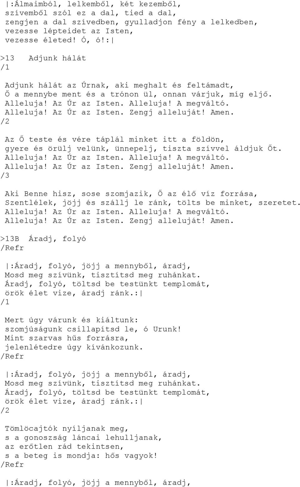 Amen. Az Ő teste és vére táplál minket itt a földön, gyere és örülj velünk, ünnepelj, tiszta szívvel áldjuk Őt. Alleluja! Az Úr az Isten. Alleluja! A megváltó. Alleluja! Az Úr az Isten. Zengj alleluját!