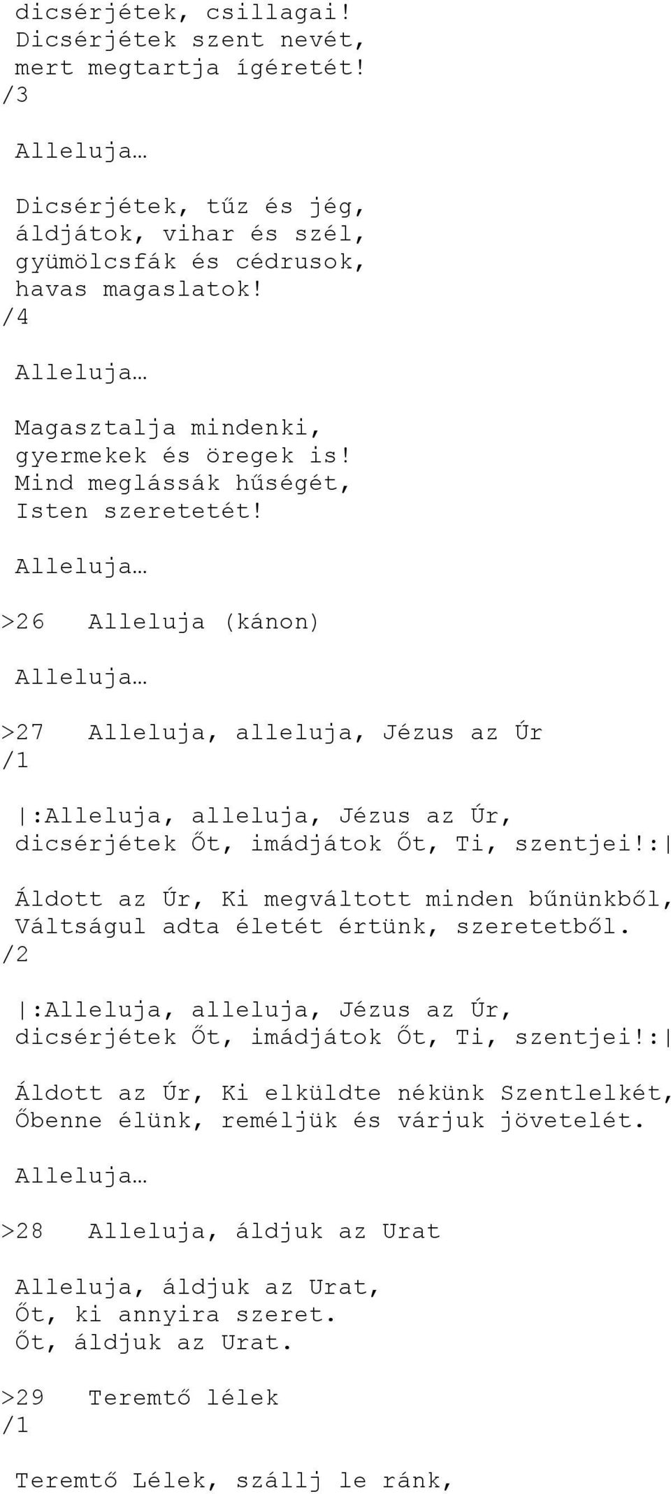 Alleluja >26 Alleluja (kánon) Alleluja >27 Alleluja, alleluja, Jézus az Úr :Alleluja, alleluja, Jézus az Úr, dicsérjétek Őt, imádjátok Őt, Ti, szentjei!