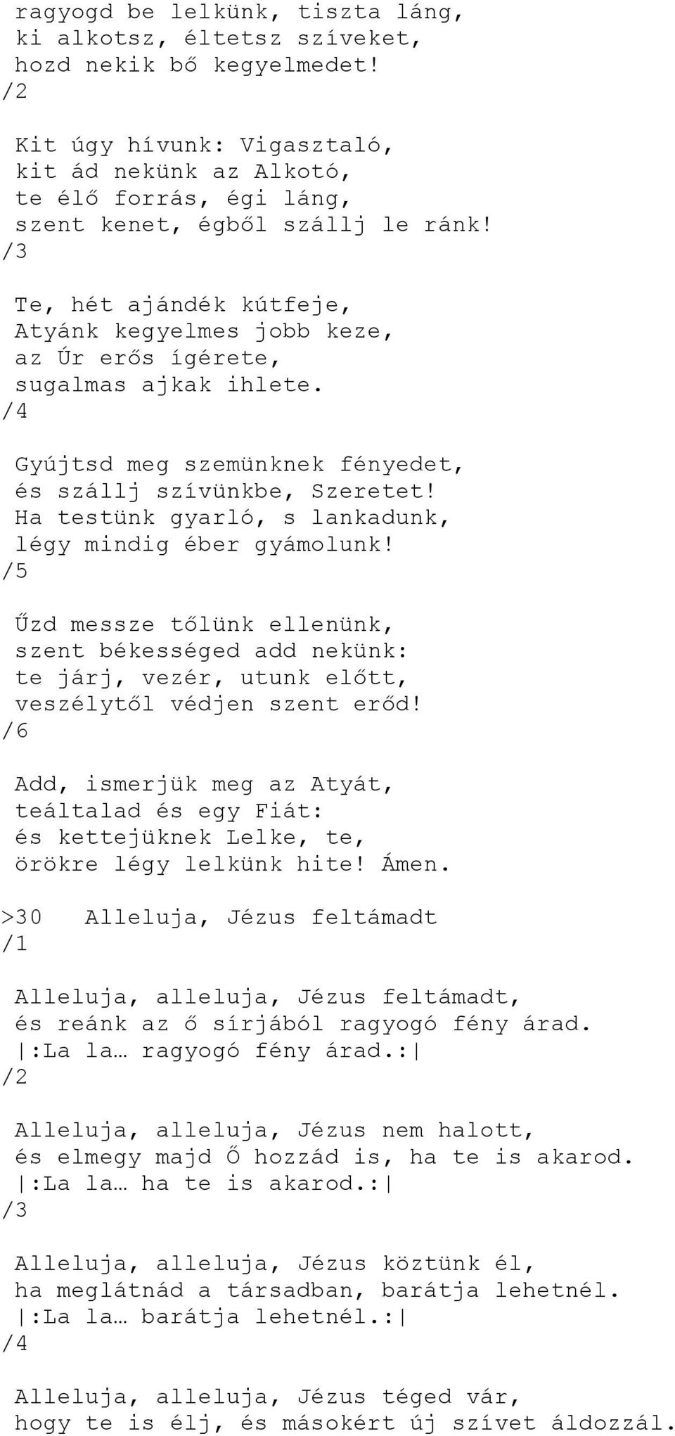 Te, hét ajándék kútfeje, Atyánk kegyelmes jobb keze, az Úr erős ígérete, sugalmas ajkak ihlete. /4 Gyújtsd meg szemünknek fényedet, és szállj szívünkbe, Szeretet!