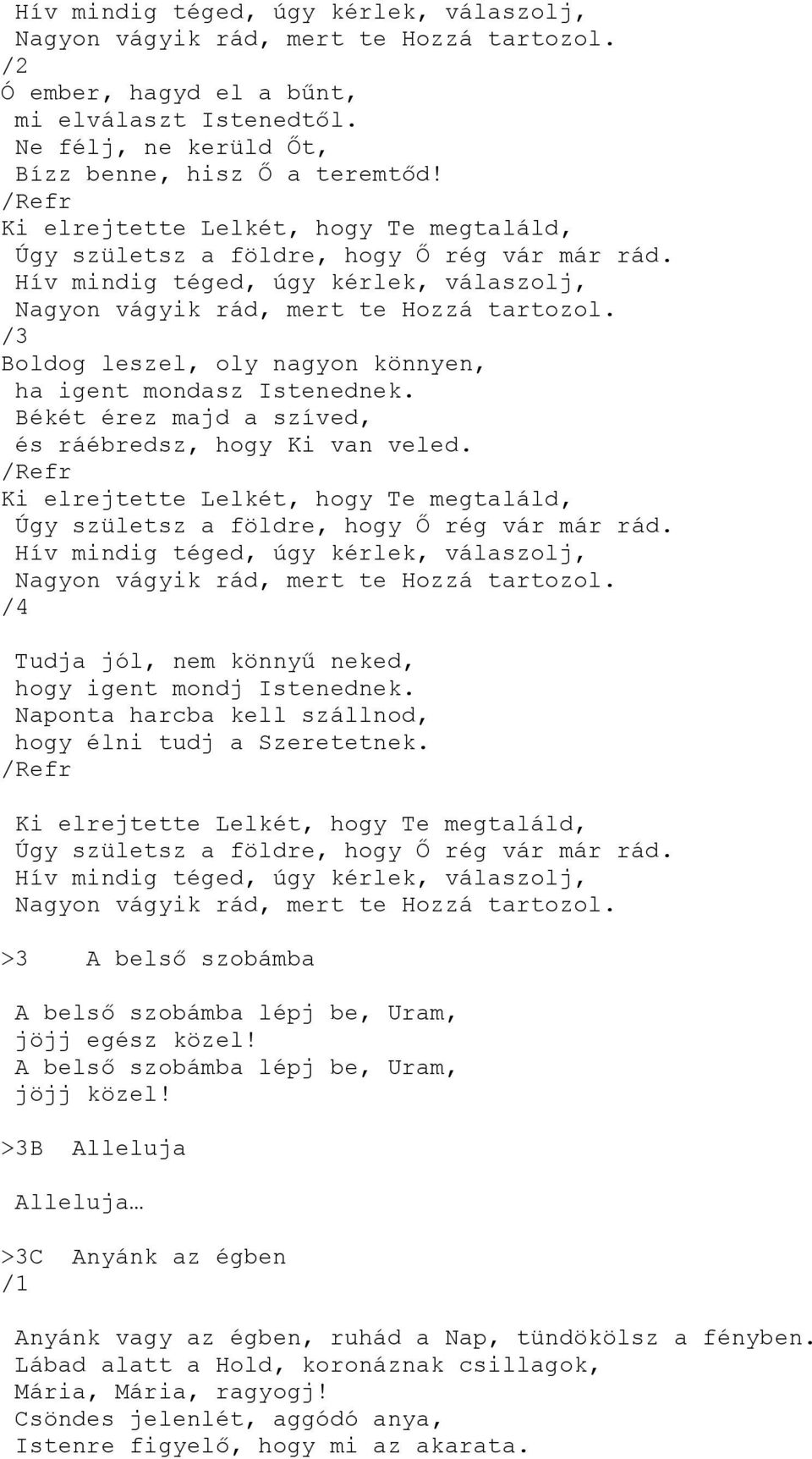 Boldog leszel, oly nagyon könnyen, ha igent mondasz Istenednek. Békét érez majd a szíved, és ráébredsz, hogy Ki van veled.  /4 Tudja jól, nem könnyű neked, hogy igent mondj Istenednek.