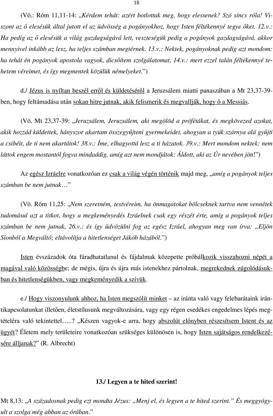 : Ha pedig az ő elesésük a világ gazdagságává lett, veszteségük pedig a pogányok gazdagságává, akkor mennyivel inkább az lesz, ha teljes számban megtérnek. 13.v.: Nektek, pogányoknak pedig azt mondom: ha tehát én pogányok apostola vagyok, dicsőítem szolgálatomat, 14.