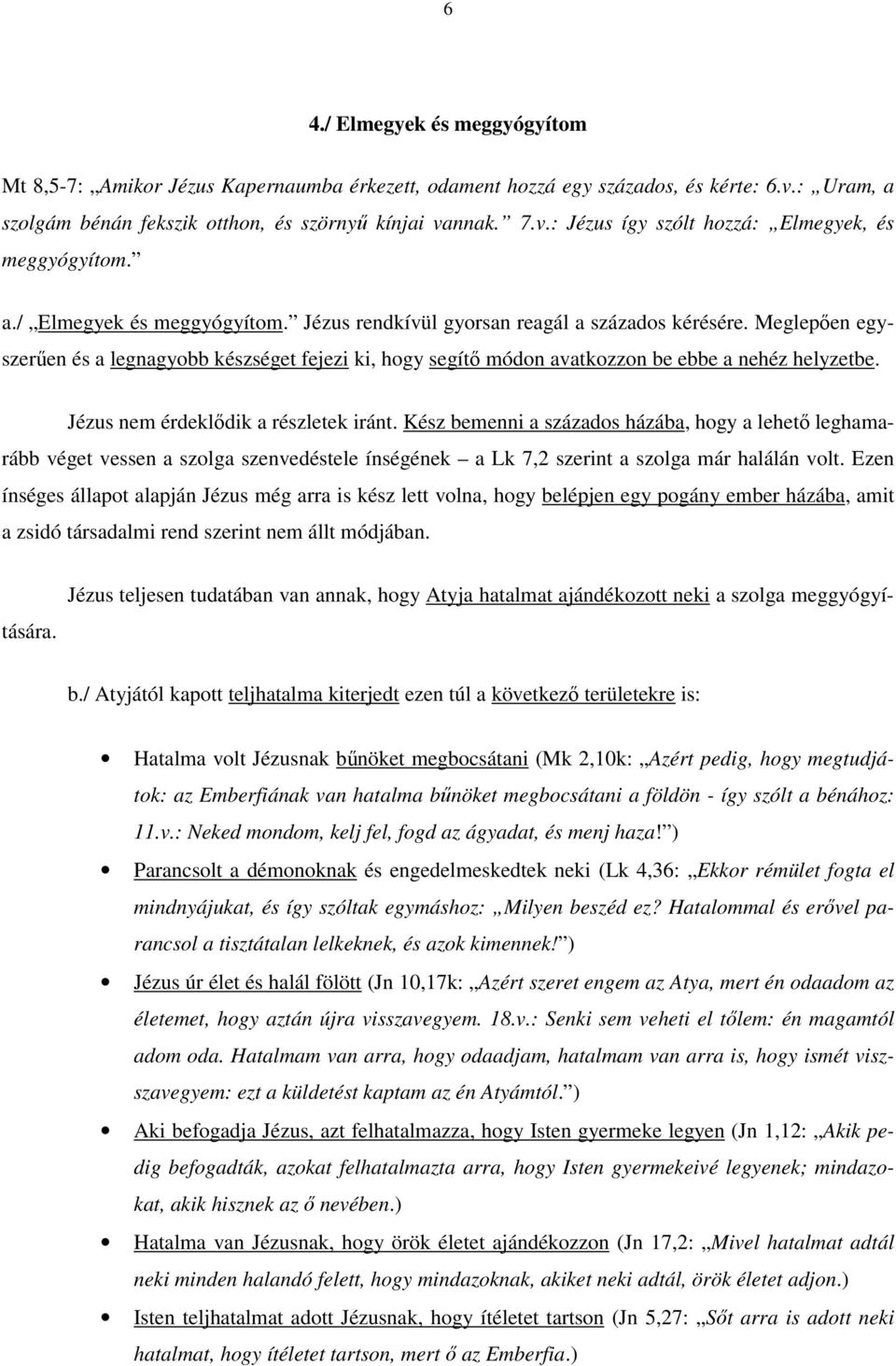 Jézus nem érdeklődik a részletek iránt. Kész bemenni a százados házába, hogy a lehető leghamarább véget vessen a szolga szenvedéstele ínségének a Lk 7,2 szerint a szolga már halálán volt.