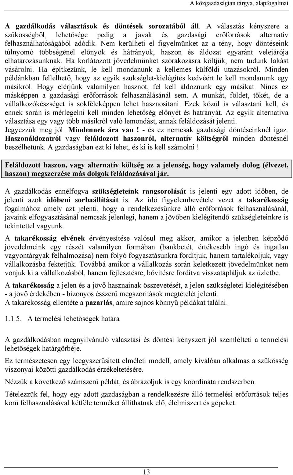 Nem kerülheti el figyelmünket az a tény, hogy döntéseink túlnyomó többségénél előnyök és hátrányok, haszon és áldozat egyaránt velejárója elhatározásunknak.