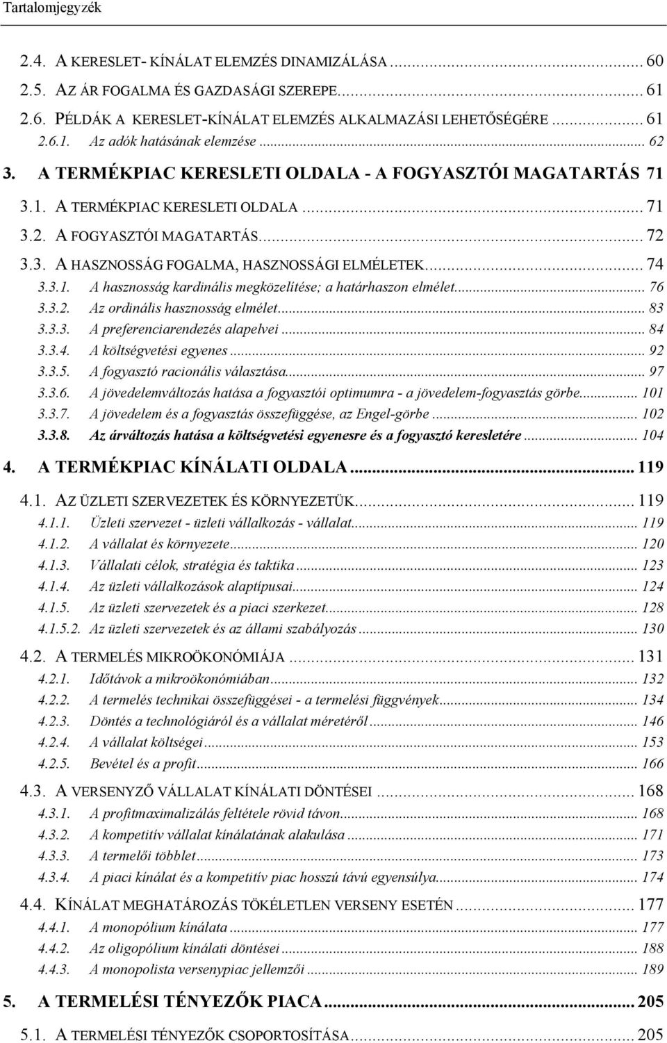 3.1. A hasznosság kardinális megközelítése; a határhaszon elmélet... 76 3.3.2. Az ordinális hasznosság elmélet... 83 3.3.3. A preferenciarendezés alapelvei... 84 3.3.4. A költségvetési egyenes... 92 3.