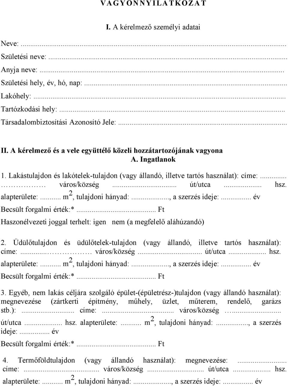 .. hsz. alapterülete:... m 2, tulajdoni hányad:..., a szerzés ideje:... év Becsült forgalmi érték:*... Ft Haszonélvezeti joggal terhelt: igen nem (a megfelelő aláhúzandó) 2.