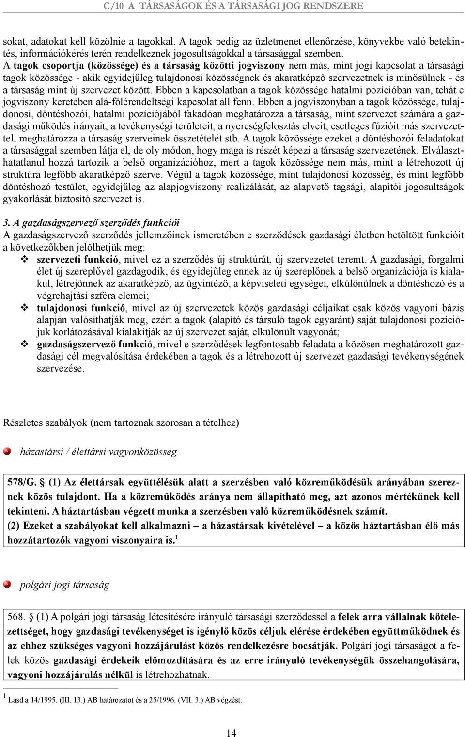 minősülnek - és a társaság mint új szervezet között. Ebben a kapcsolatban a tagok közössége hatalmi pozícióban van, tehát e jogviszony keretében alá-fölérendeltségi kapcsolat áll fenn.