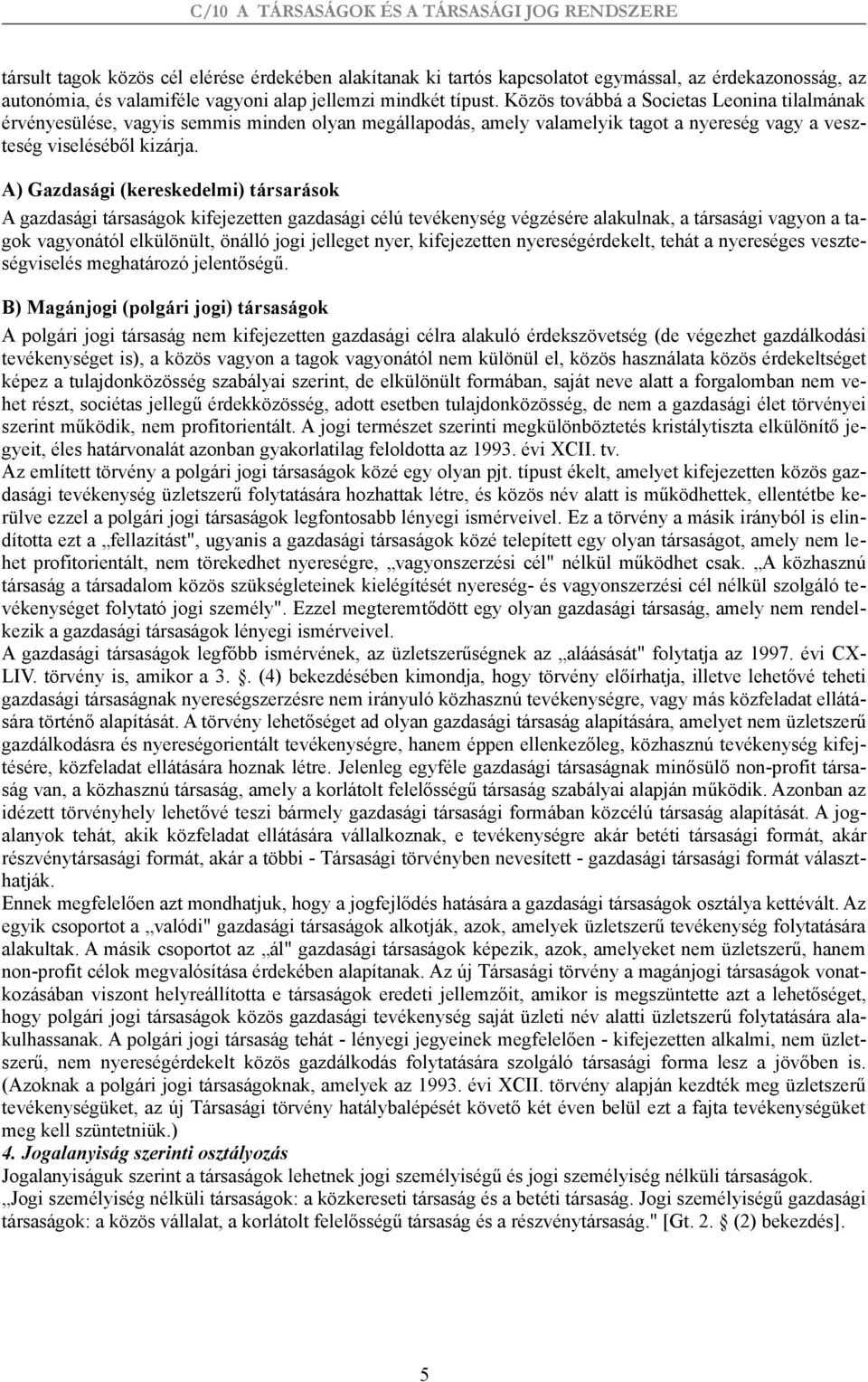 A) Gazdasági (kereskedelmi) társarások A gazdasági társaságok kifejezetten gazdasági célú tevékenység végzésére alakulnak, a társasági vagyon a tagok vagyonától elkülönült, önálló jogi jelleget nyer,