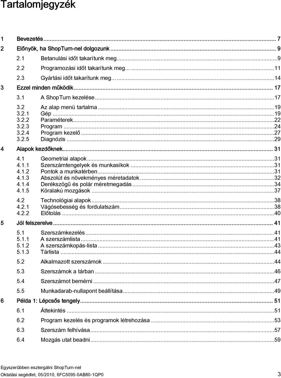 ..29 4 Alapok kezdőknek... 31 4.1 Geometriai alapok...31 4.1.1 Szerszámtengelyek és munkasíkok...31 4.1.2 Pontok a munkatérben...31 4.1.3 Abszolút és növekményes méretadatok...32 4.1.4 Derékszögű és polár méretmegadás.