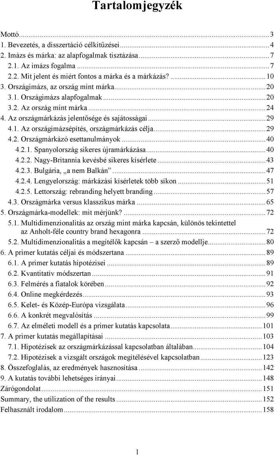 ..29 4.2. Országmárkázó esettanulmányok...40 4.2.1. Spanyolország sikeres újramárkázása...40 4.2.2. Nagy-Britannia kevésbé sikeres kísérlete...43 4.2.3. Bulgária, a nem Balkán...47 4.2.4. Lengyelország: márkázási kísérletek több síkon.