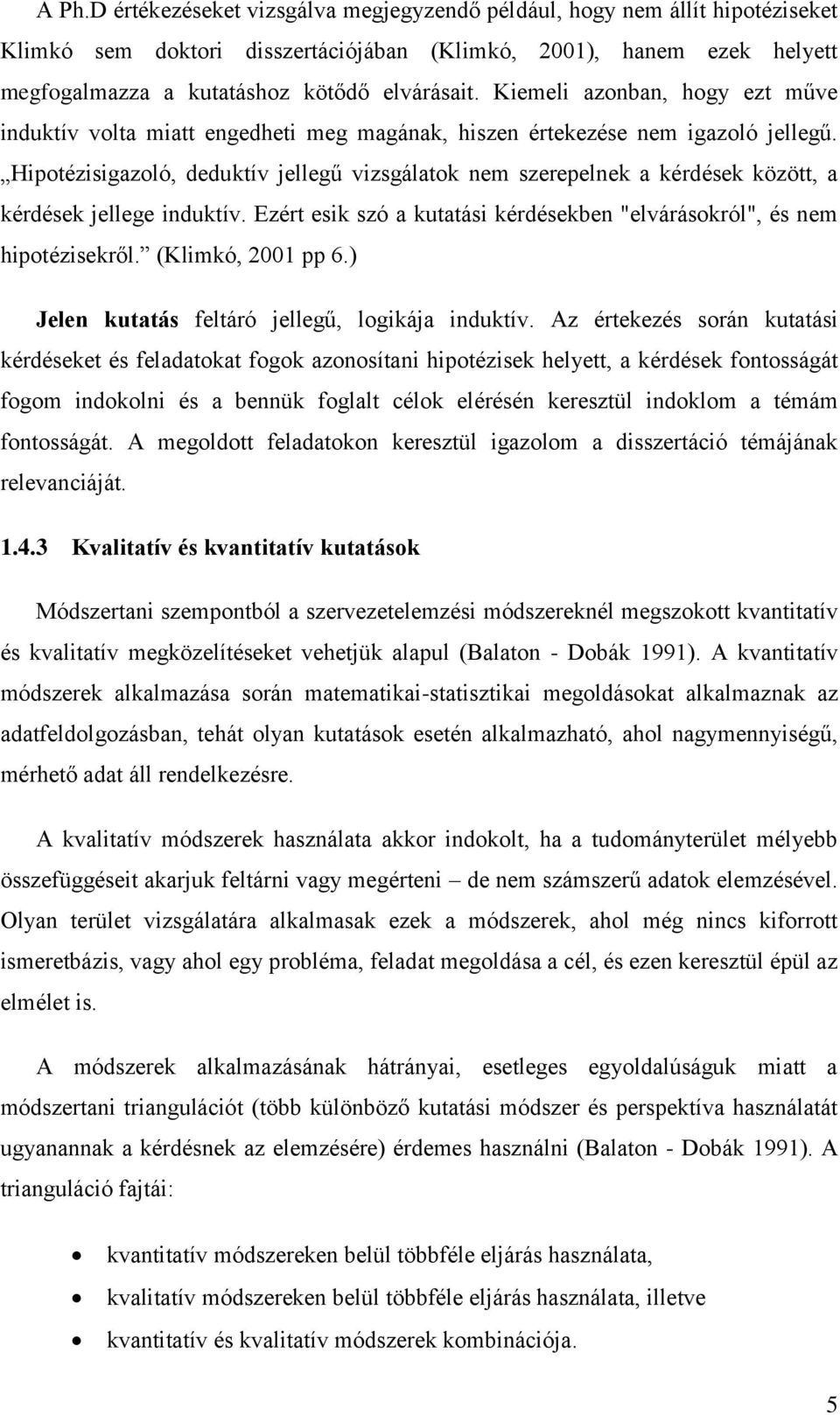 Hipotézisigazoló, deduktív jellegű vizsgálatok nem szerepelnek a kérdések között, a kérdések jellege induktív. Ezért esik szó a kutatási kérdésekben "elvárásokról", és nem hipotézisekről.