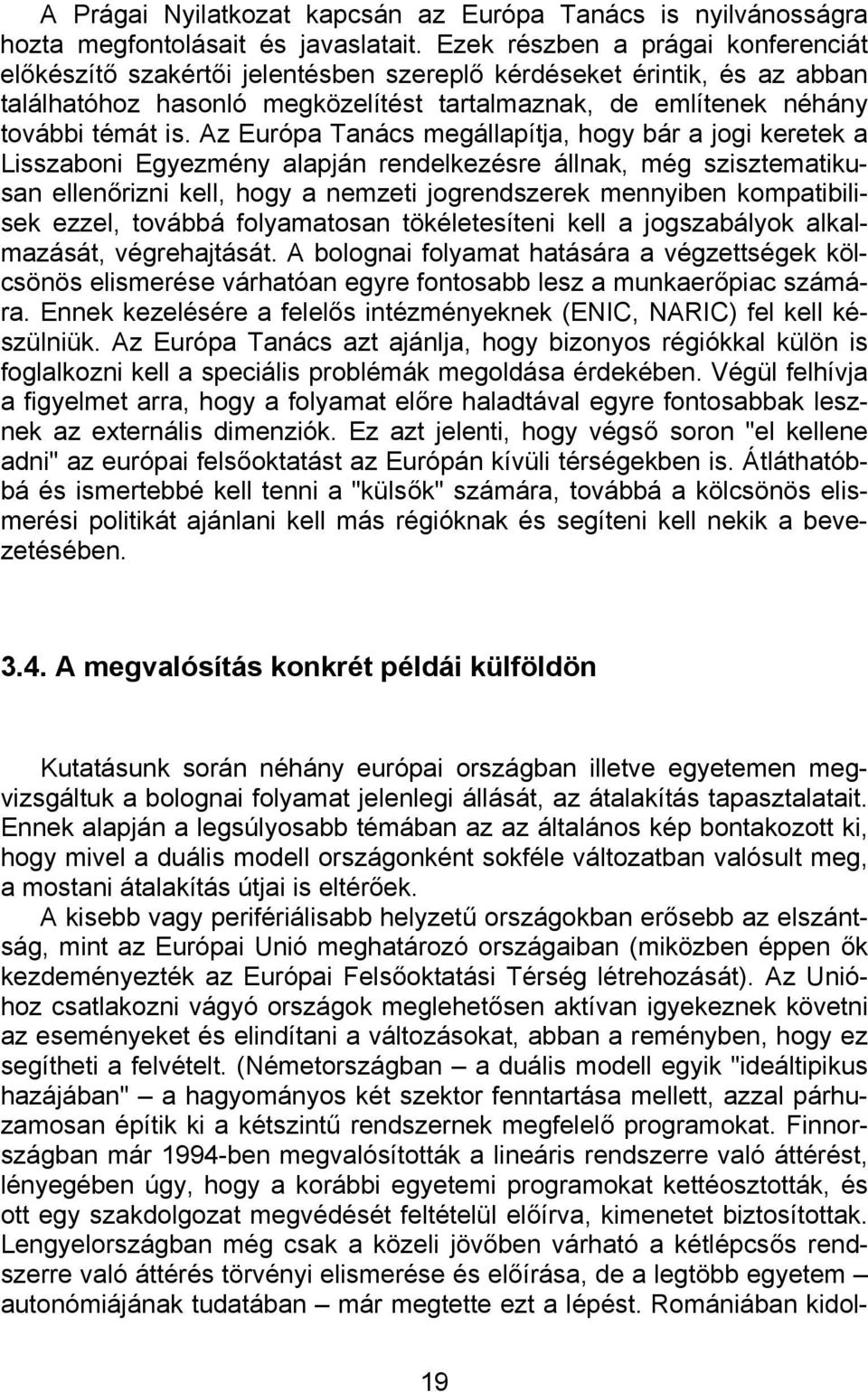 Az Európa Tanács megállapítja, hogy bár a jogi keretek a Lisszaboni Egyezmény alapján rendelkezésre állnak, még szisztematikusan ellenőrizni kell, hogy a nemzeti jogrendszerek mennyiben