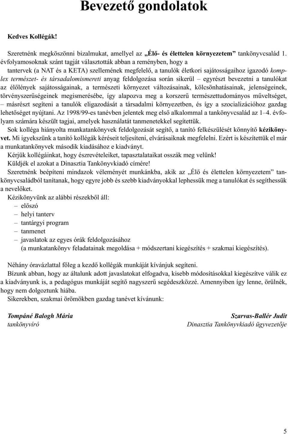 társadalomismereti anyag feldolgozása során sikerül egyrészt bevezetni a tanulókat az élôlények sajátosságainak, a természeti környezet változásainak, kölcsönhatásainak, jelenségeinek,