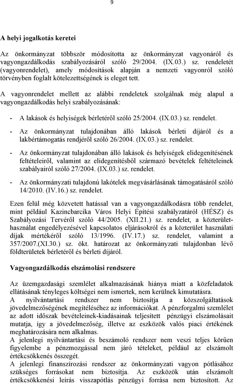 A vagyonrendelet mellett az alábbi rendeletek szolgálnak még alapul a vagyongazdálkodás helyi szabályozásának: - A lakások és helyiségek bérletéről szóló 25/2004. (IX.03.) sz. rendelet. - Az önkormányzat tulajdonában álló lakások bérleti díjáról és a lakbértámogatás rendjéről szóló 26/2004.