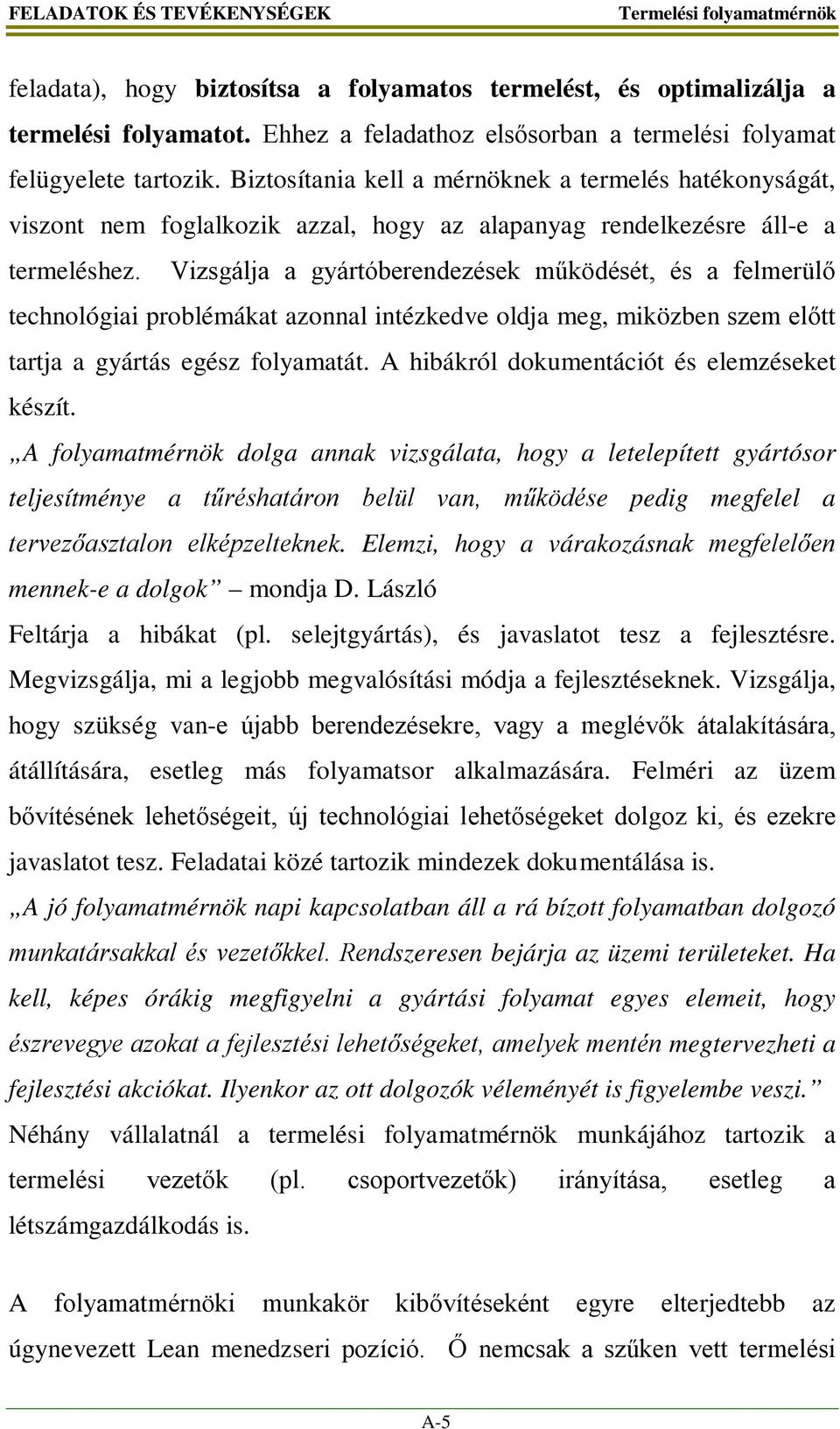 Vizsgálja a gyártóberendezések működését, és a felmerülő technológiai problémákat azonnal intézkedve oldja meg, miközben szem előtt tartja a gyártás egész folyamatát.