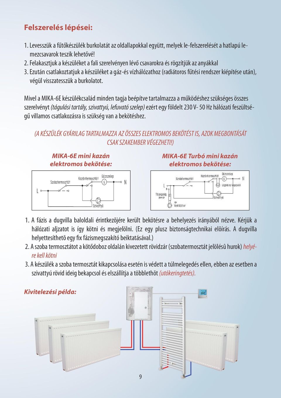 Ezután csatlakoztatjuk a készüléket a gáz-és vízhálózathoz (radiátoros fűtési rendszer kiépítése után), végül visszatesszük a burkolatot.