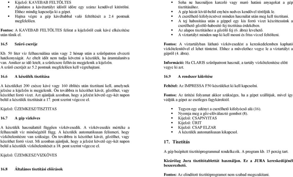 A gép házát kívül-belül enyhén nedves kendővel töröljük le. A cserélhető kifolyócsövet minden használat után meg kell tisztítani.