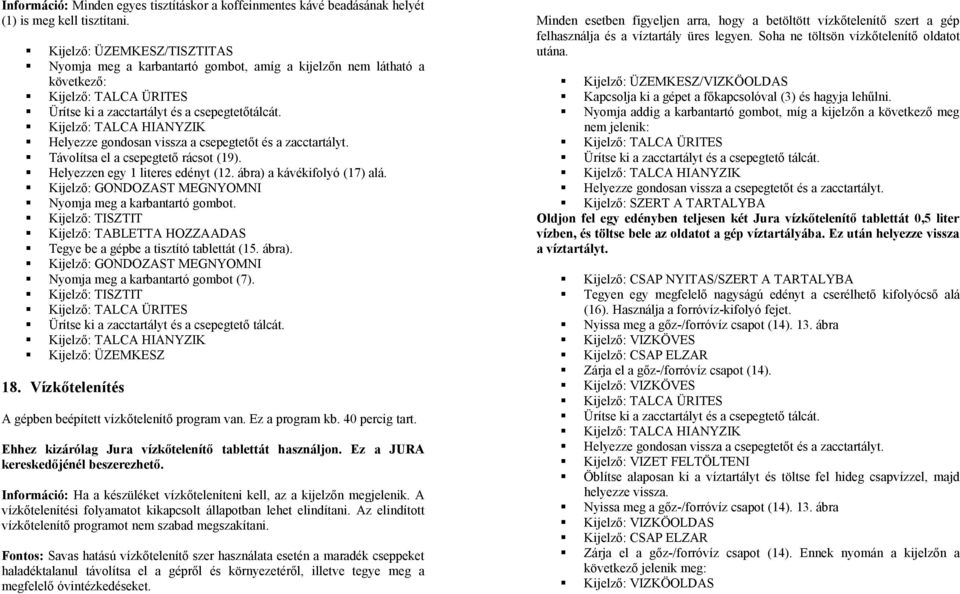 Kijelző: TALCA HIANYZIK Helyezze gondosan vissza a csepegtetőt és a zacctartályt. Távolítsa el a csepegtető rácsot (19). Helyezzen egy 1 literes edényt (12. ábra) a kávékifolyó (17) alá.