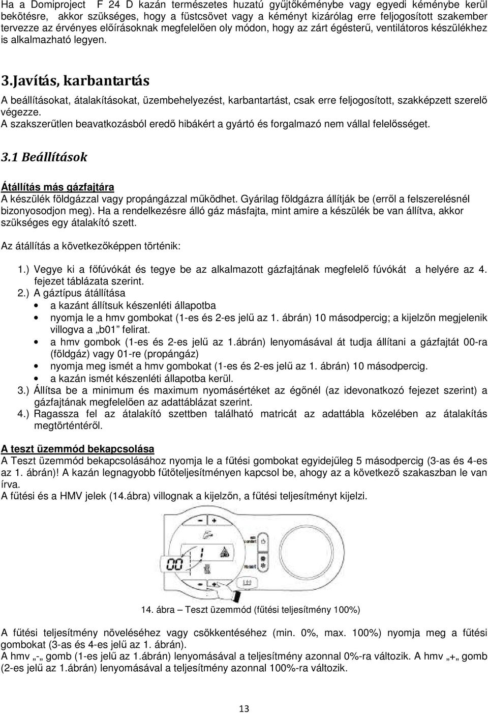 Javítás, karbantartás A beállításokat, átalakításokat, üzembehelyezést, karbantartást, csak erre feljogosított, szakképzett szerelı végezze.