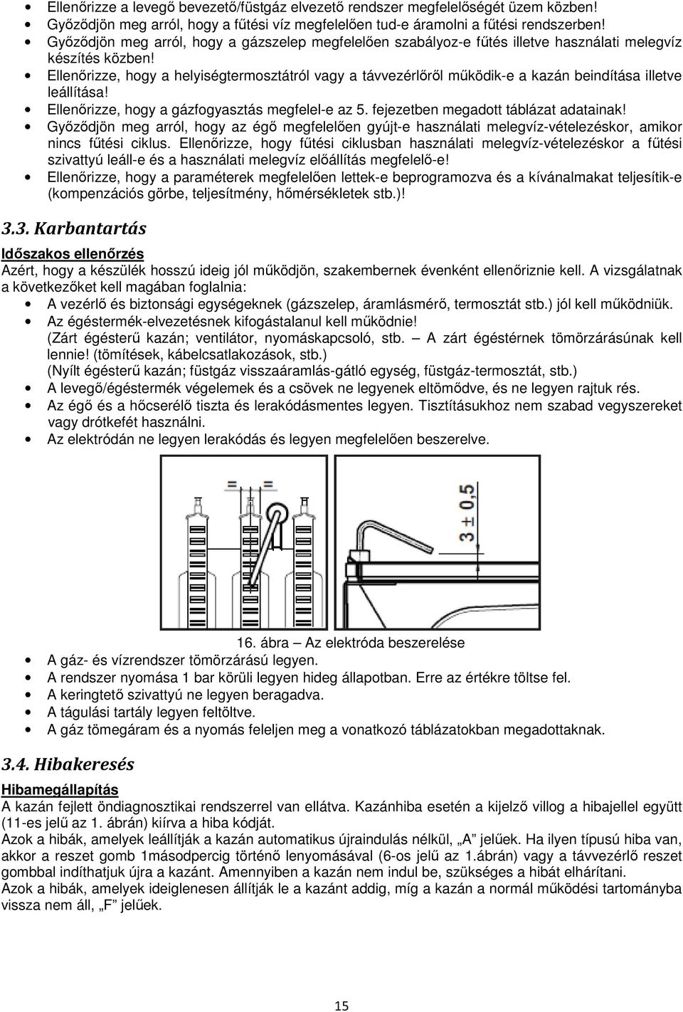 Ellenırizze, hogy a helyiségtermosztátról vagy a távvezérlırıl mőködik-e a kazán beindítása illetve leállítása! Ellenırizze, hogy a gázfogyasztás megfelel-e az 5.