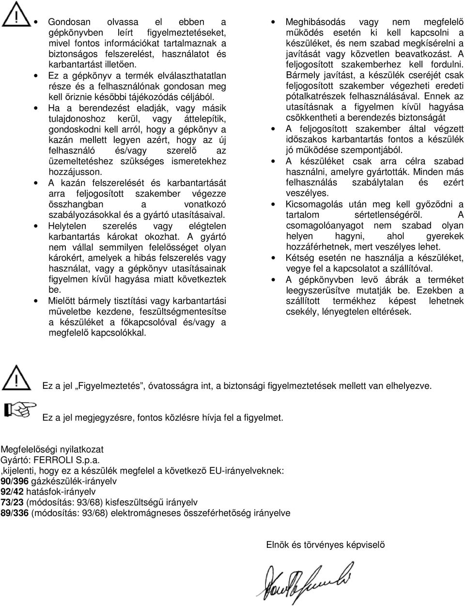 Ha a berendezést eladják, vagy másik tulajdonoshoz kerül, vagy áttelepítik, gondoskodni kell arról, hogy a gépkönyv a kazán mellett legyen azért, hogy az új felhasználó és/vagy szerelı az