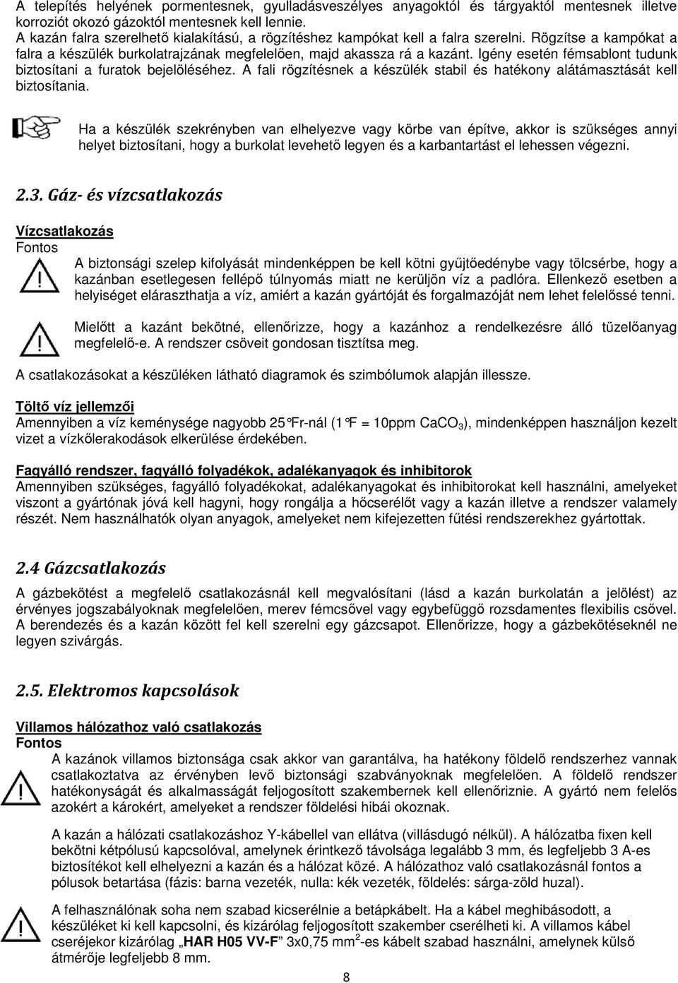 Igény esetén fémsablont tudunk biztosítani a furatok bejelöléséhez. A fali rögzítésnek a készülék stabil és hatékony alátámasztását kell biztosítania.