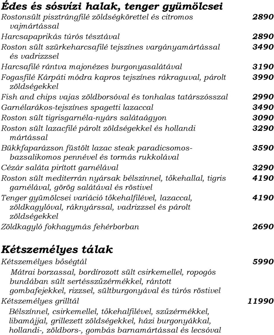 tatárszósszal 2990 Garnélarákos-tejszínes spagetti lazaccal 3490 Roston sült tigrisgarnéla-nyárs salátaágyon 3090 Roston sült lazacfilé párolt zöldségekkel és hollandi mártással Bükkfaparázson