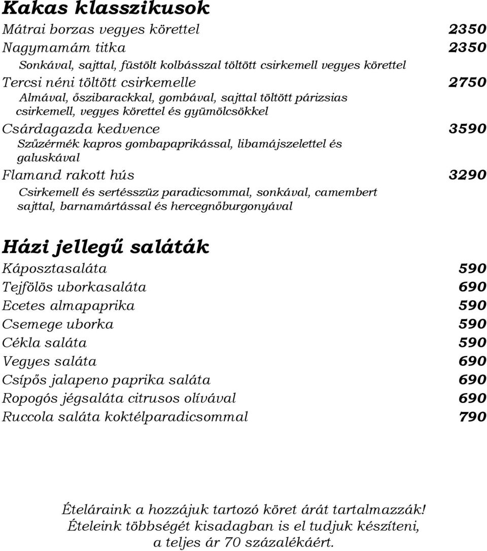 rakott hús Csirkemell és sertésszüz paradicsommal, sonkával, camembert sajttal, barnamártással és hercegnőburgonyával Házi jellegű saláták Káposztasaláta 590 Tejfölös uborkasaláta 690 Ecetes