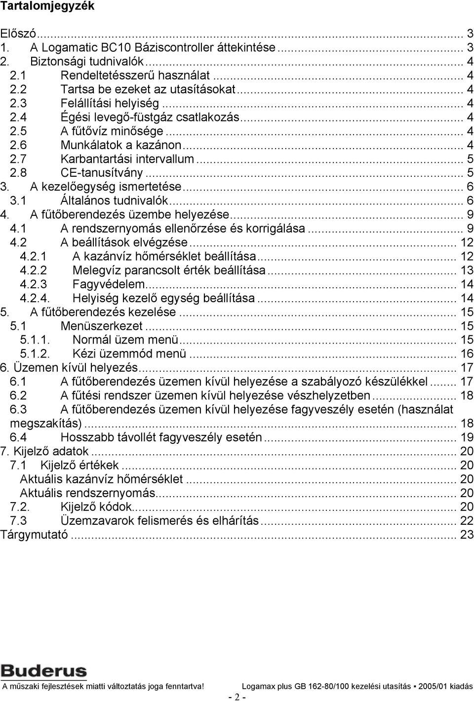 1 Általános tudnivalók... 6 4. A fűtőberendezés üzembe helyezése... 9 4.1 A rendszernyomás ellenőrzése és korrigálása... 9 4.2 A beállítások elvégzése... 12 4.2.1 A kazánvíz hőmérséklet beállítása.