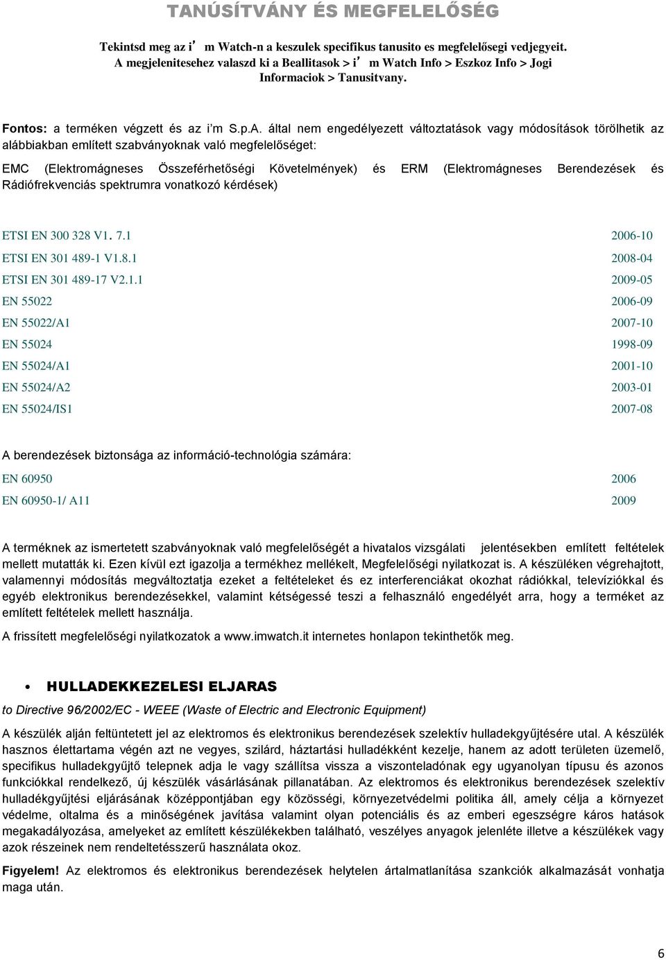 módosítások törölhetik az alábbiakban említett szabványoknak való megfelelőséget: EMC (Elektromágneses Összeférhetőségi Követelmények) és ERM (Elektromágneses Berendezések és Rádiófrekvenciás