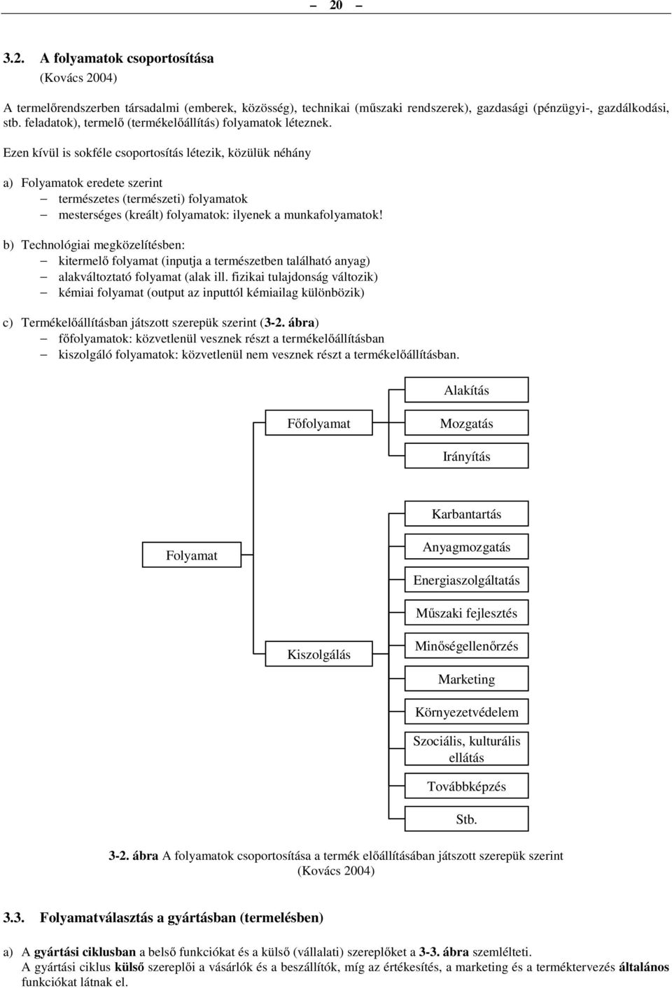 Ezen kívül is sokféle csoportosítás létezik, közülük néhány a) Folyamatok eredete szerint természetes (természeti) folyamatok mesterséges (kreált) folyamatok: ilyenek a munkafolyamatok!