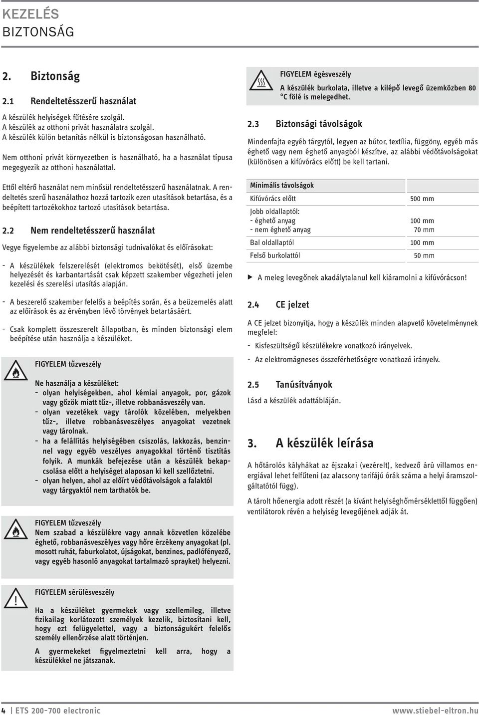 Ettől eltérő használat nem minősül rendeltetésszerű használatnak. A rendeltetés szerű használathoz hozzá tartozik ezen utasítások betartása, és a beépített tartozékokhoz tartozó utasítások betartása.