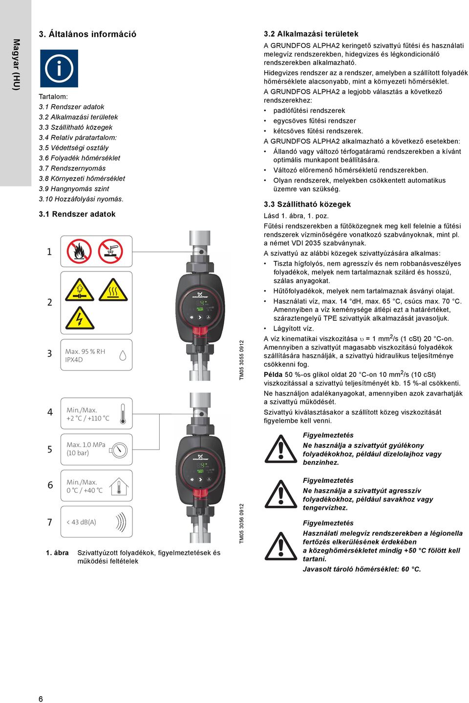 Rendszer adatok 3.2 Alkalmazási területek 3.3 Szállítható közegek 3.4 Relatív páratartalom: padlófűtési rendszerek egycsöves fűtési rendszer kétcsöves fűtési rendszerek.