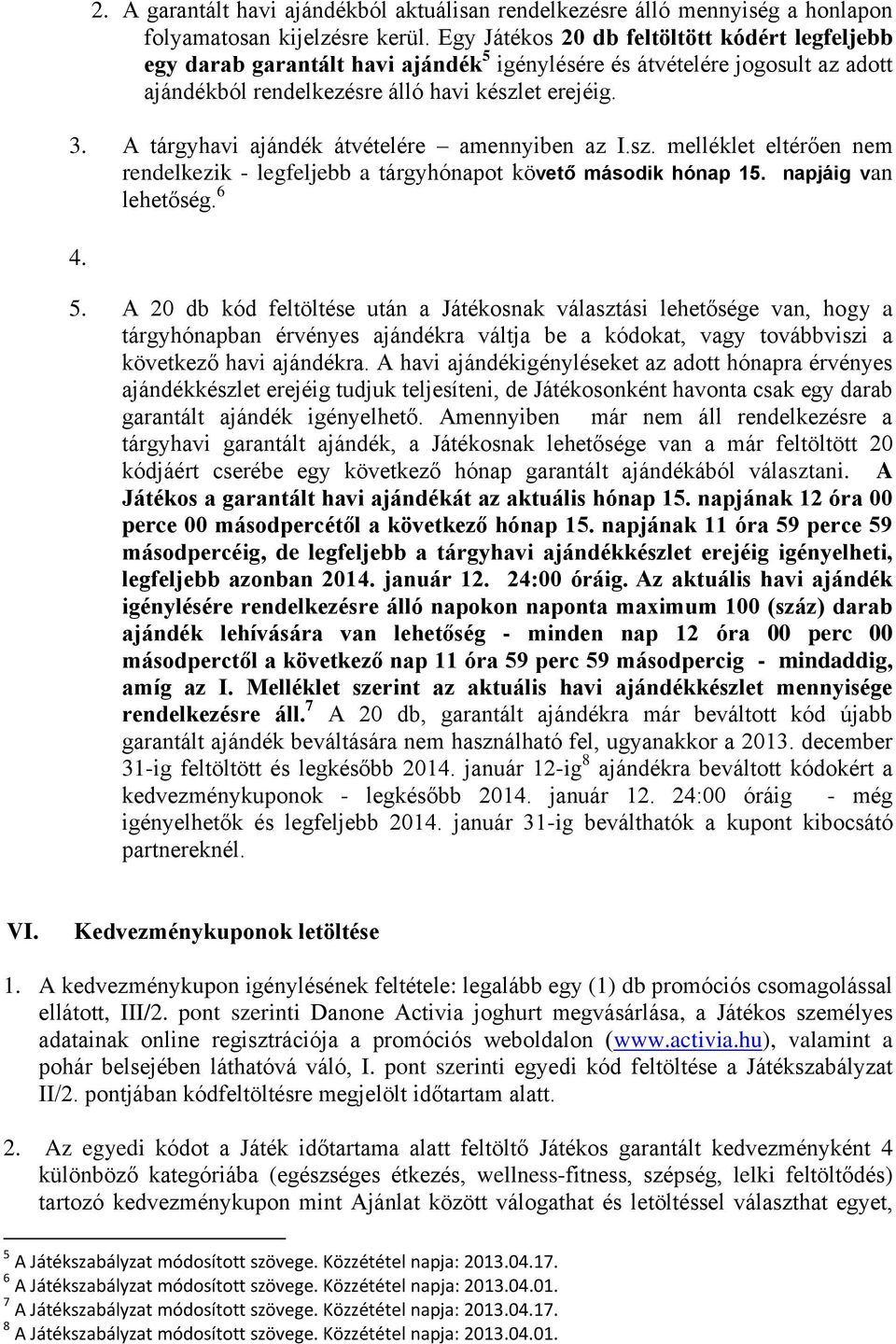 A tárgyhavi ajándék átvételére amennyiben az I.sz. melléklet eltérően nem rendelkezik - legfeljebb a tárgyhónapot követő második hónap 15. napjáig van lehetőség. 6 4. 5.