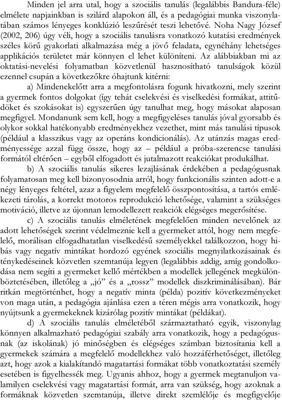 Noha Nagy József (2002, 206) úgy véli, hogy a szociális tanulásra vonatkozó kutatási eredmények széles körű gyakorlati alkalmazása még a jövő feladata, egynéhány lehetséges applikációs területet már