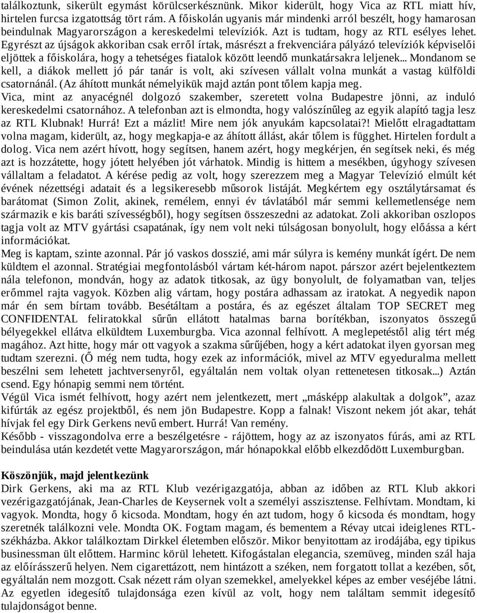 Egyrészt az újságok akkoriban csak erről írtak, másrészt a frekvenciára pályázó televíziók képviselői eljöttek a főiskolára, hogy a tehetséges fiatalok között leendő munkatársakra leljenek.